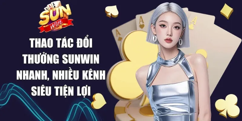 Sunwin | Link Tải Sun Win Chính Thức Không Bị Chặn 03/2026 22 Sunwin Thao tác đổi thưởng Sunwin nhanh, nhiều kênh siêu tiện lợi